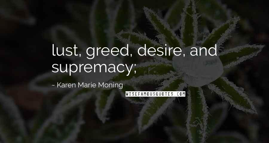 Karen Marie Moning Quotes: lust, greed, desire, and supremacy;
