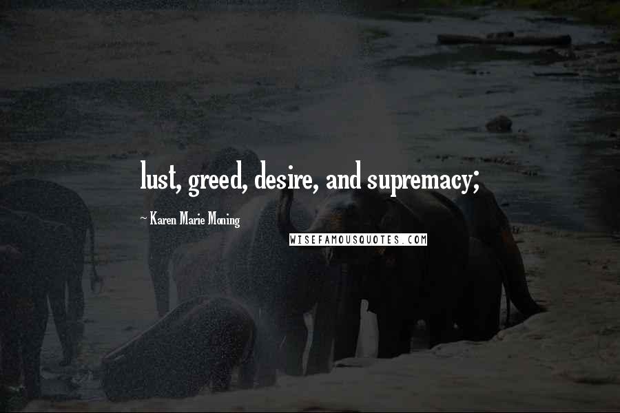Karen Marie Moning Quotes: lust, greed, desire, and supremacy;