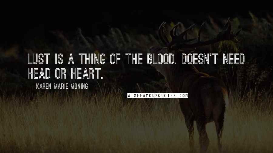 Karen Marie Moning Quotes: Lust is a thing of the blood. Doesn't need head or heart.