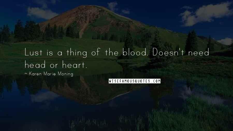 Karen Marie Moning Quotes: Lust is a thing of the blood. Doesn't need head or heart.