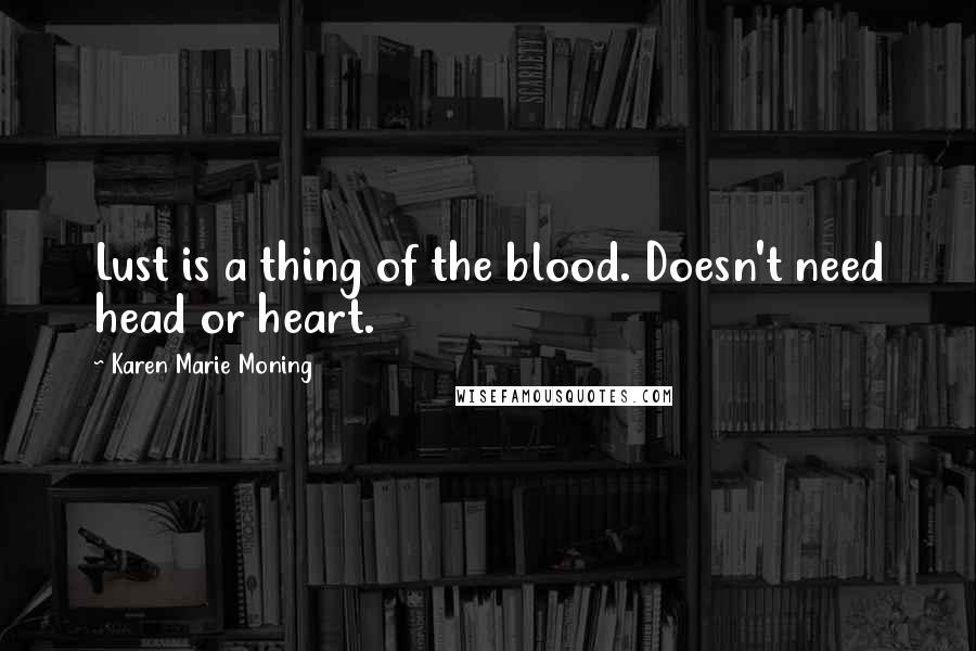Karen Marie Moning Quotes: Lust is a thing of the blood. Doesn't need head or heart.