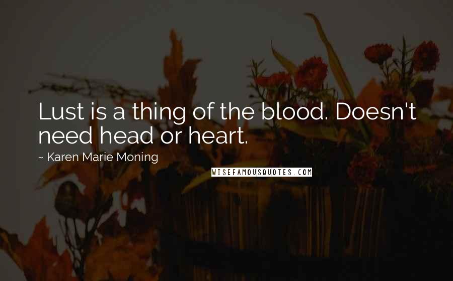 Karen Marie Moning Quotes: Lust is a thing of the blood. Doesn't need head or heart.