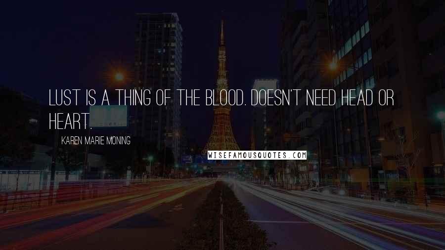 Karen Marie Moning Quotes: Lust is a thing of the blood. Doesn't need head or heart.