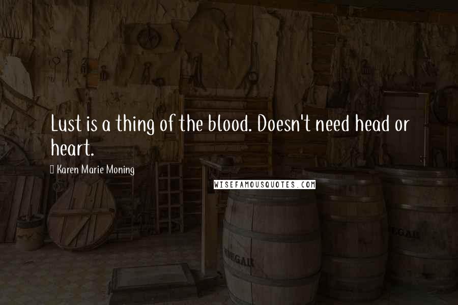 Karen Marie Moning Quotes: Lust is a thing of the blood. Doesn't need head or heart.