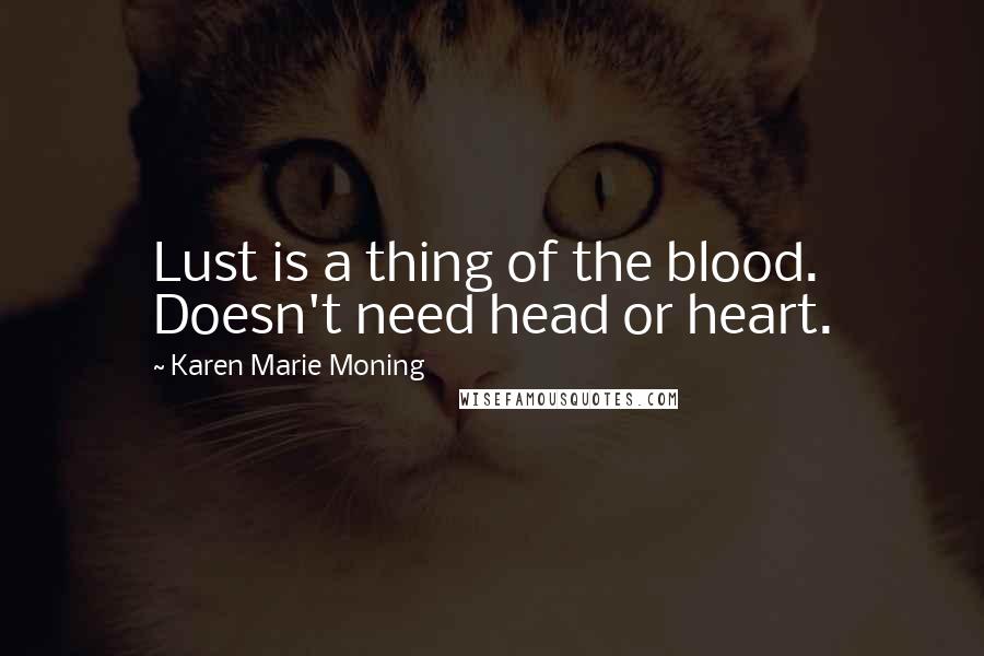 Karen Marie Moning Quotes: Lust is a thing of the blood. Doesn't need head or heart.