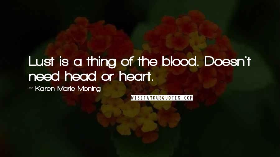 Karen Marie Moning Quotes: Lust is a thing of the blood. Doesn't need head or heart.