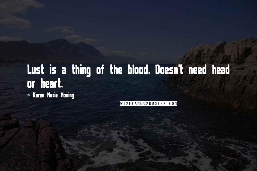 Karen Marie Moning Quotes: Lust is a thing of the blood. Doesn't need head or heart.