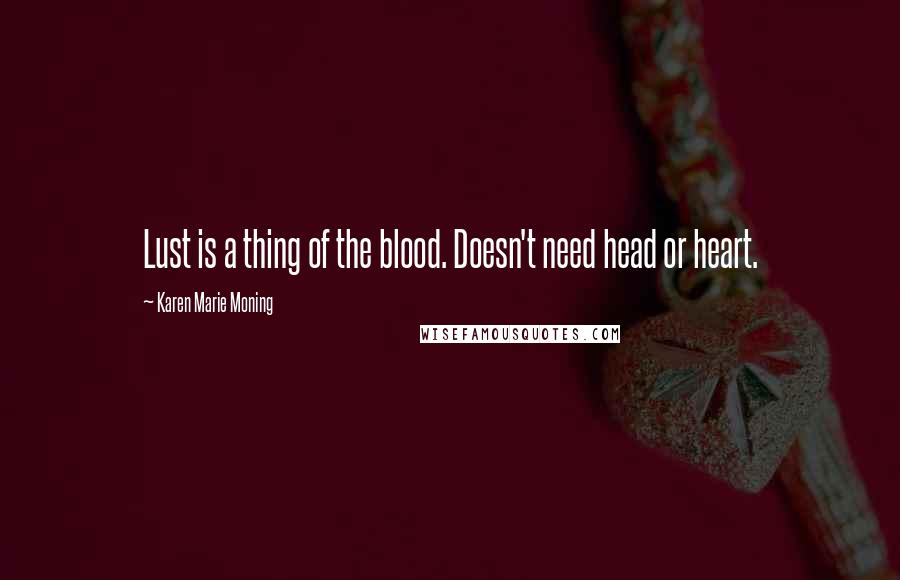 Karen Marie Moning Quotes: Lust is a thing of the blood. Doesn't need head or heart.