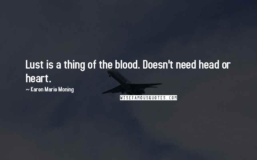 Karen Marie Moning Quotes: Lust is a thing of the blood. Doesn't need head or heart.