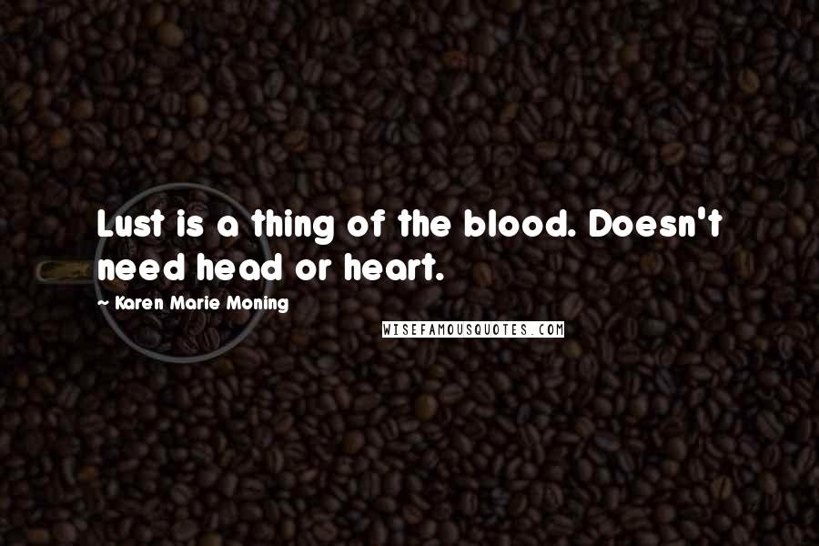 Karen Marie Moning Quotes: Lust is a thing of the blood. Doesn't need head or heart.