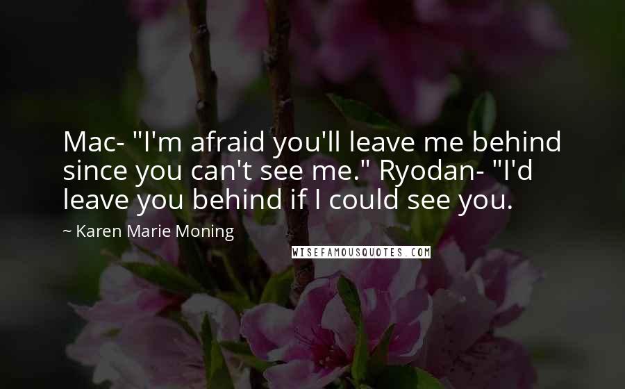 Karen Marie Moning Quotes: Mac- "I'm afraid you'll leave me behind since you can't see me." Ryodan- "I'd leave you behind if I could see you.