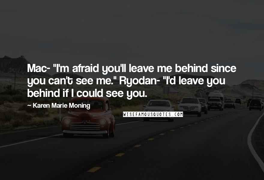 Karen Marie Moning Quotes: Mac- "I'm afraid you'll leave me behind since you can't see me." Ryodan- "I'd leave you behind if I could see you.