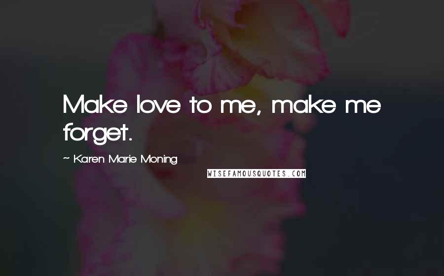 Karen Marie Moning Quotes: Make love to me, make me forget.