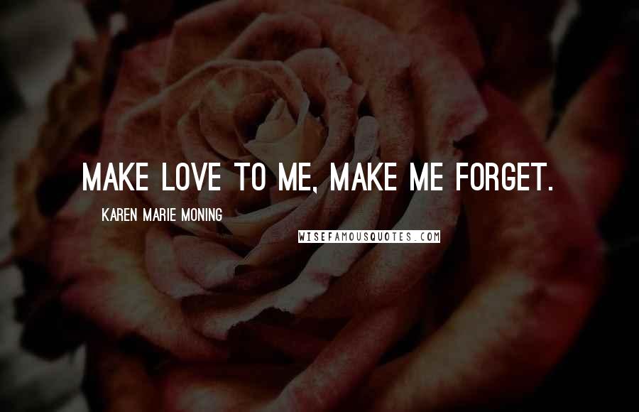 Karen Marie Moning Quotes: Make love to me, make me forget.
