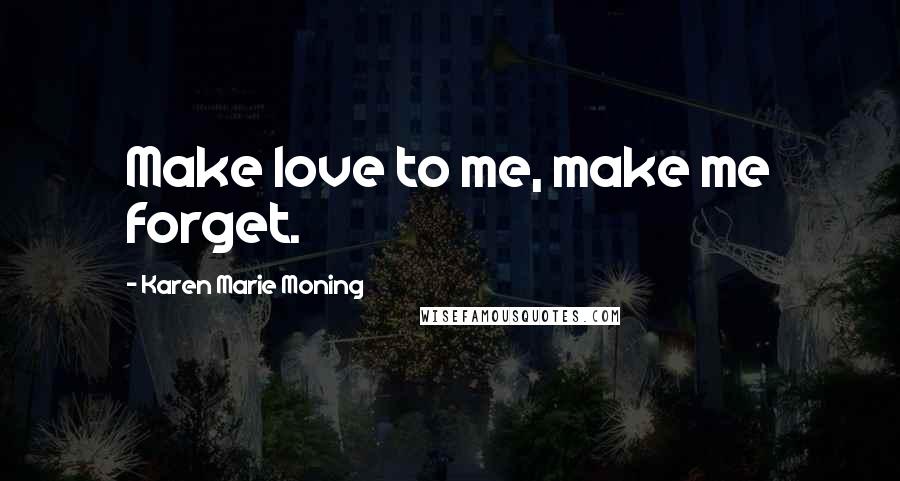 Karen Marie Moning Quotes: Make love to me, make me forget.