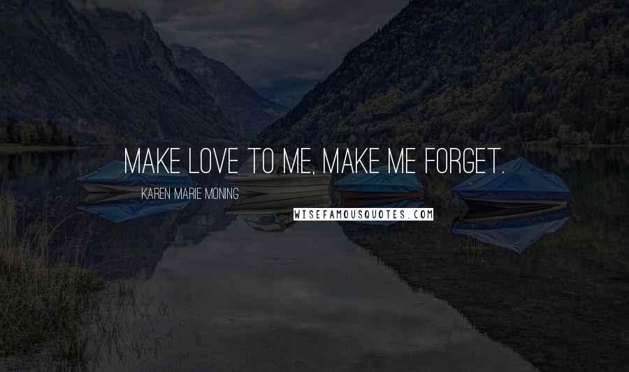 Karen Marie Moning Quotes: Make love to me, make me forget.