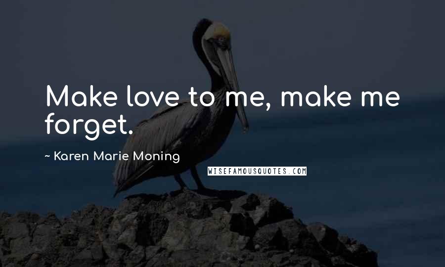 Karen Marie Moning Quotes: Make love to me, make me forget.
