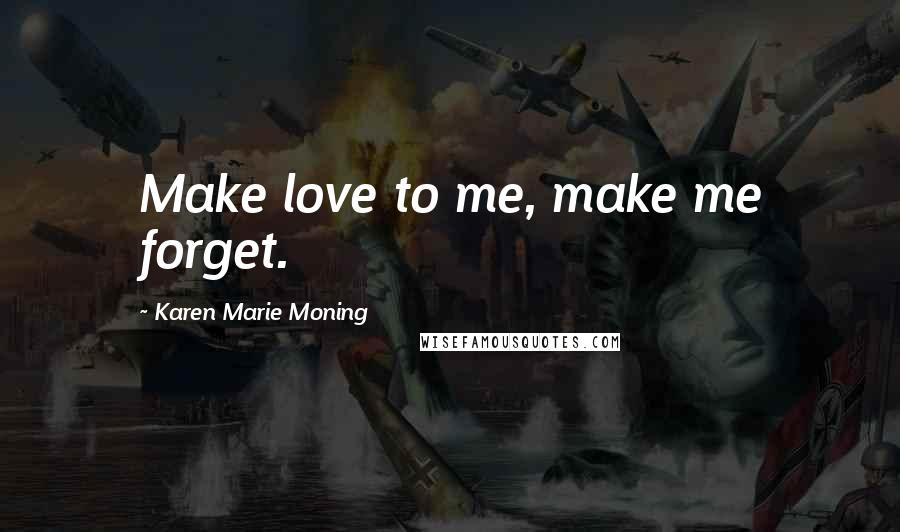 Karen Marie Moning Quotes: Make love to me, make me forget.