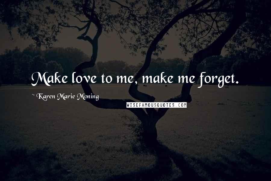 Karen Marie Moning Quotes: Make love to me, make me forget.