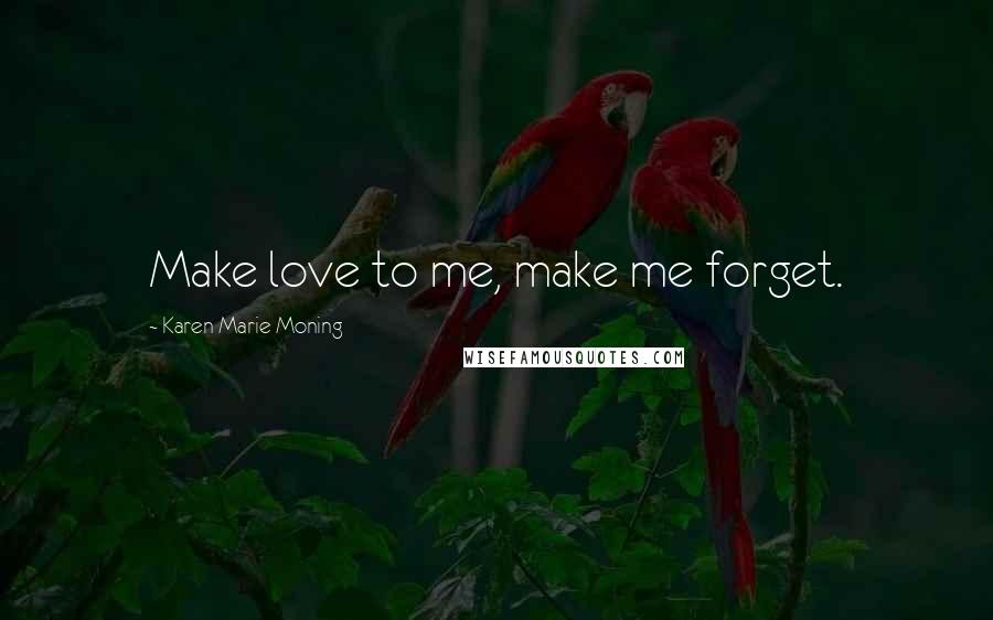 Karen Marie Moning Quotes: Make love to me, make me forget.