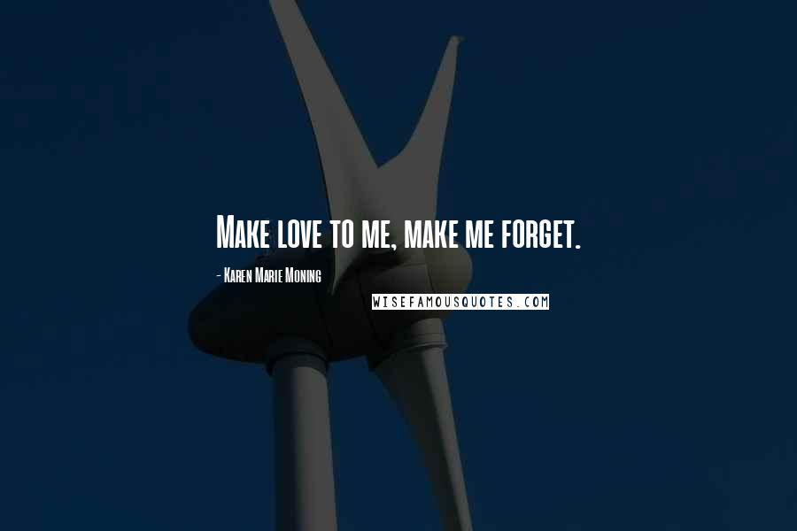 Karen Marie Moning Quotes: Make love to me, make me forget.