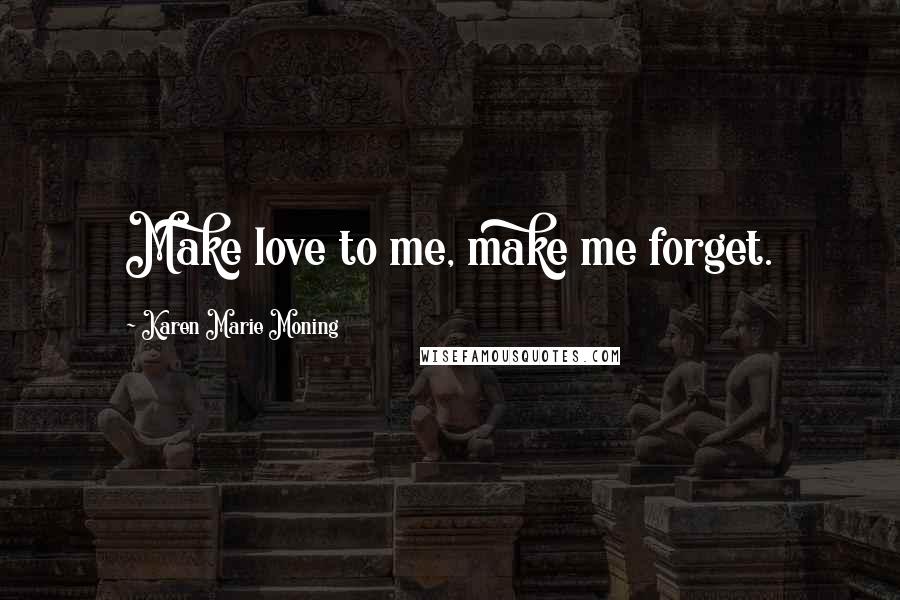 Karen Marie Moning Quotes: Make love to me, make me forget.