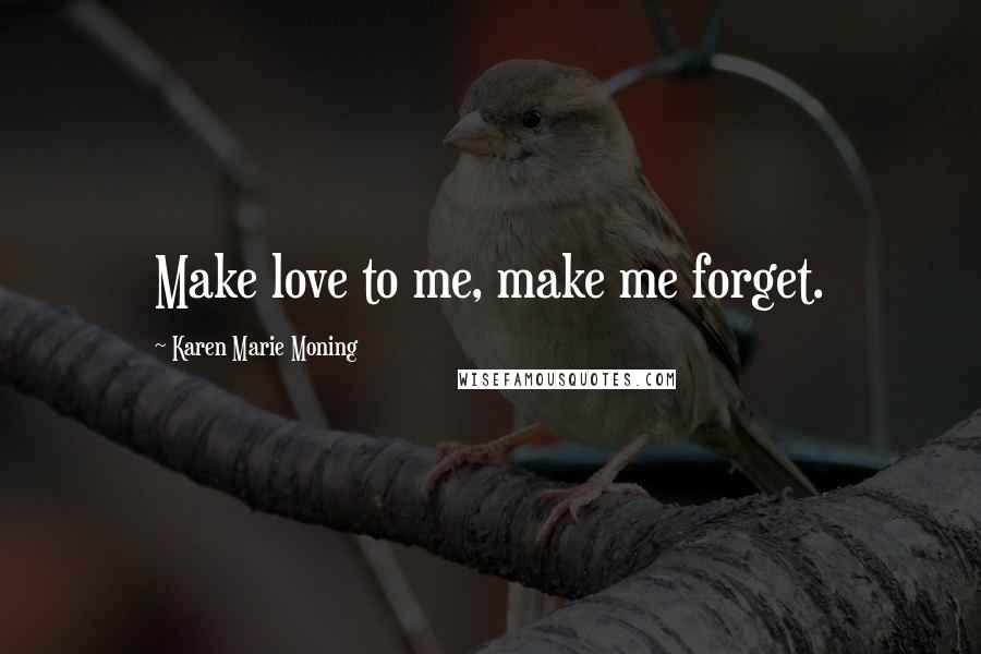 Karen Marie Moning Quotes: Make love to me, make me forget.