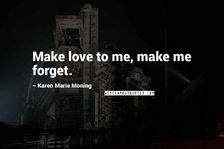 Karen Marie Moning Quotes: Make love to me, make me forget.