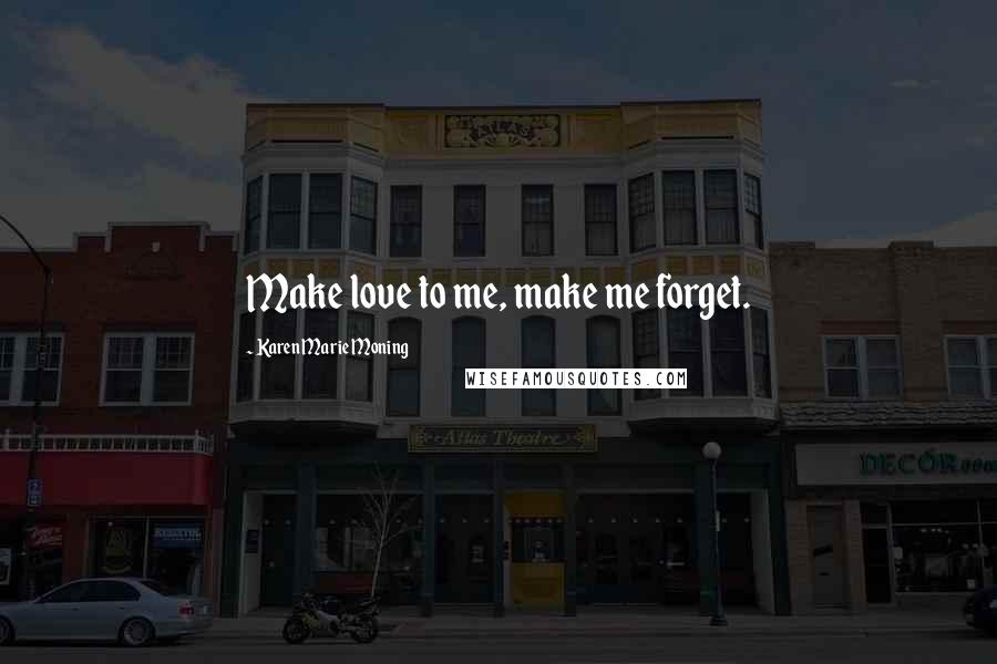 Karen Marie Moning Quotes: Make love to me, make me forget.