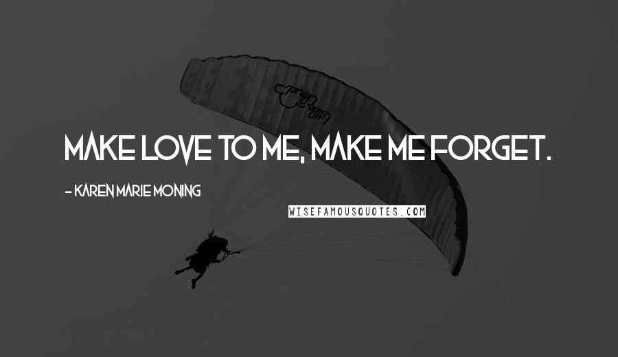 Karen Marie Moning Quotes: Make love to me, make me forget.