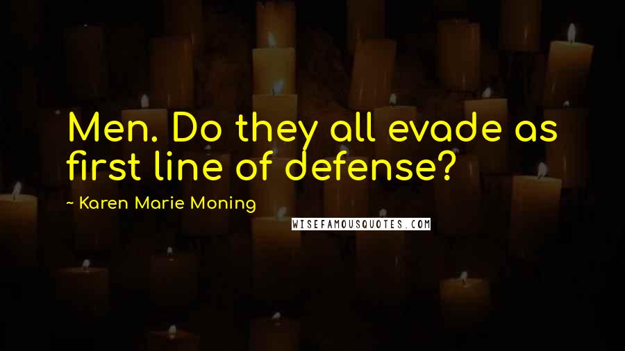 Karen Marie Moning Quotes: Men. Do they all evade as first line of defense?