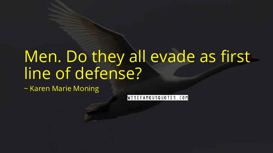 Karen Marie Moning Quotes: Men. Do they all evade as first line of defense?