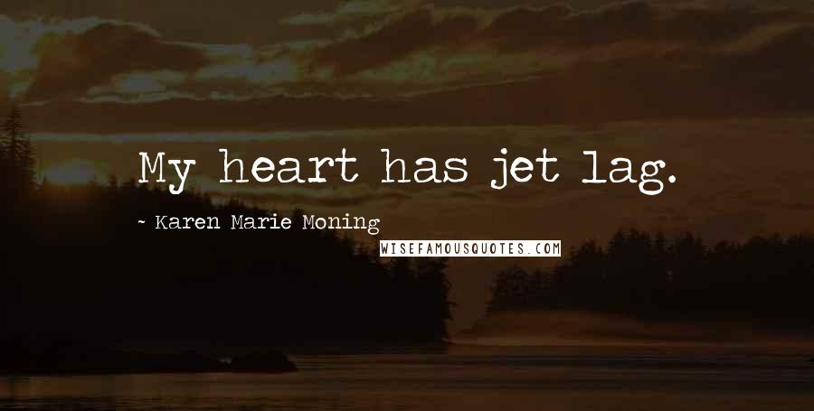 Karen Marie Moning Quotes: My heart has jet lag.