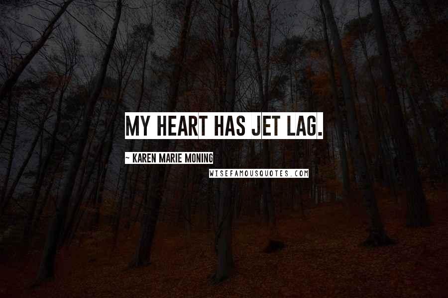 Karen Marie Moning Quotes: My heart has jet lag.