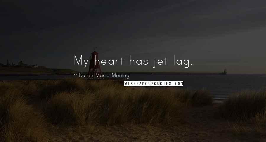 Karen Marie Moning Quotes: My heart has jet lag.