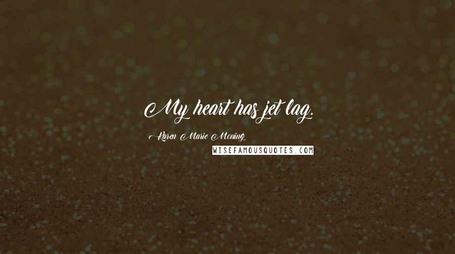 Karen Marie Moning Quotes: My heart has jet lag.