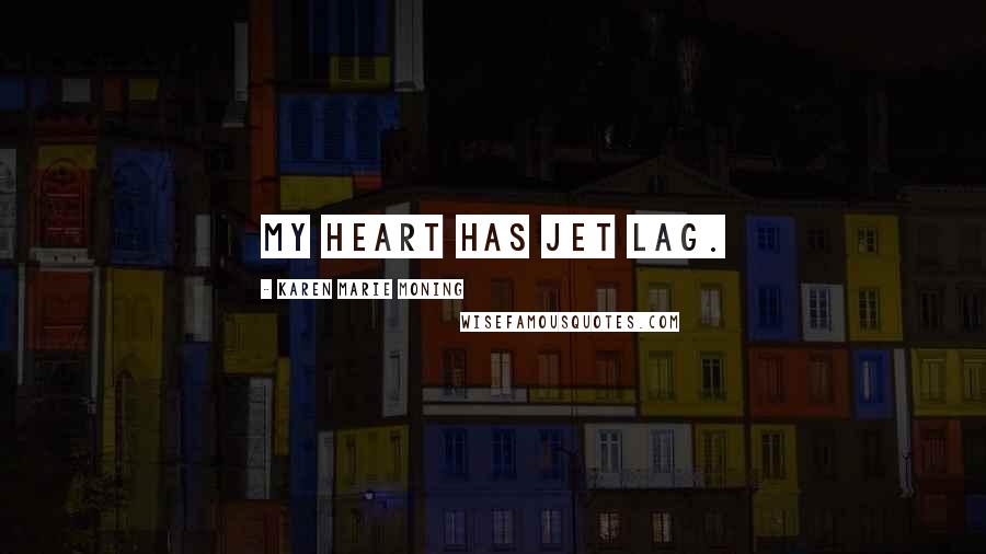 Karen Marie Moning Quotes: My heart has jet lag.