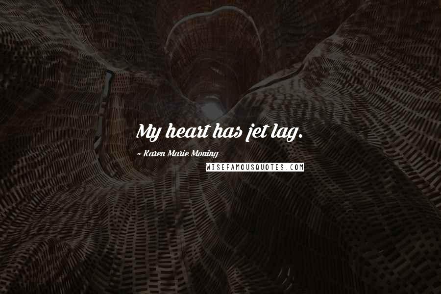 Karen Marie Moning Quotes: My heart has jet lag.