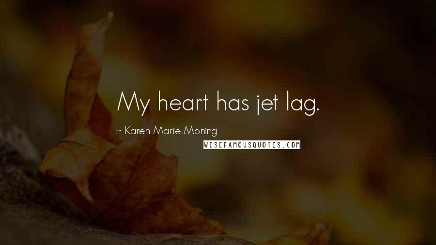 Karen Marie Moning Quotes: My heart has jet lag.