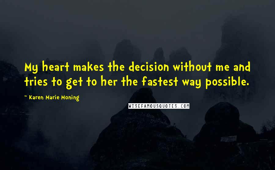 Karen Marie Moning Quotes: My heart makes the decision without me and tries to get to her the fastest way possible.