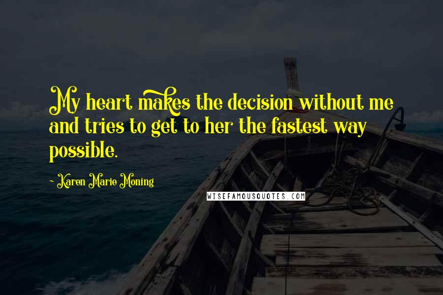 Karen Marie Moning Quotes: My heart makes the decision without me and tries to get to her the fastest way possible.