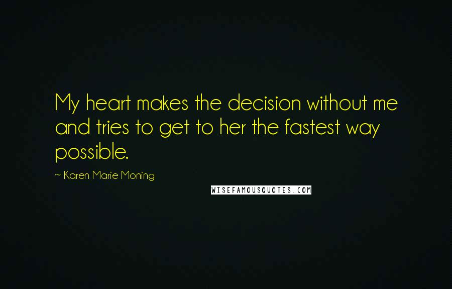 Karen Marie Moning Quotes: My heart makes the decision without me and tries to get to her the fastest way possible.
