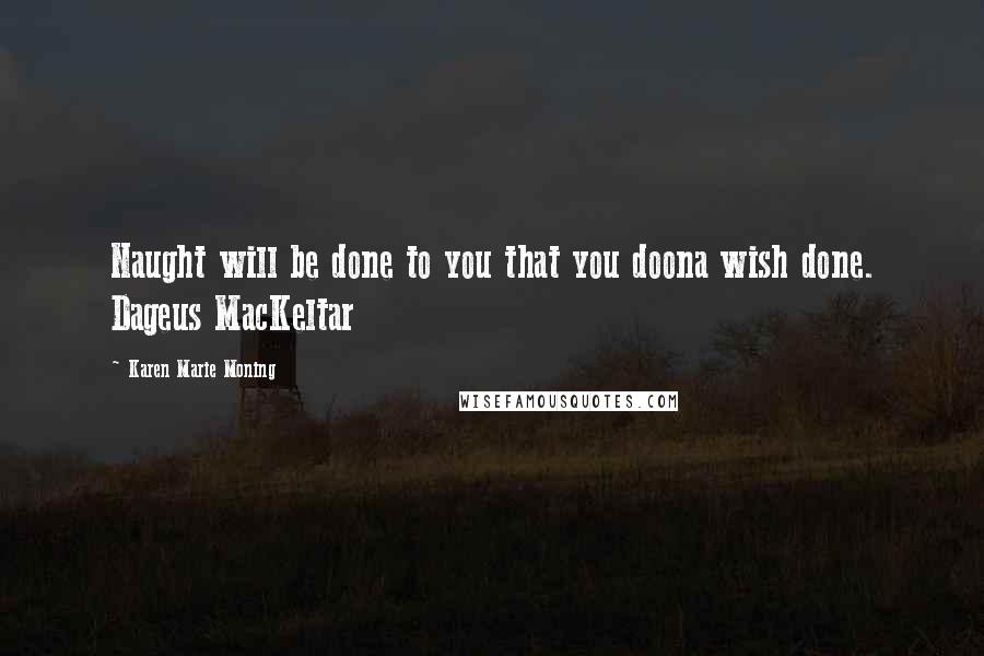 Karen Marie Moning Quotes: Naught will be done to you that you doona wish done. Dageus MacKeltar