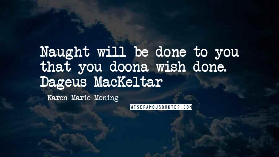 Karen Marie Moning Quotes: Naught will be done to you that you doona wish done. Dageus MacKeltar