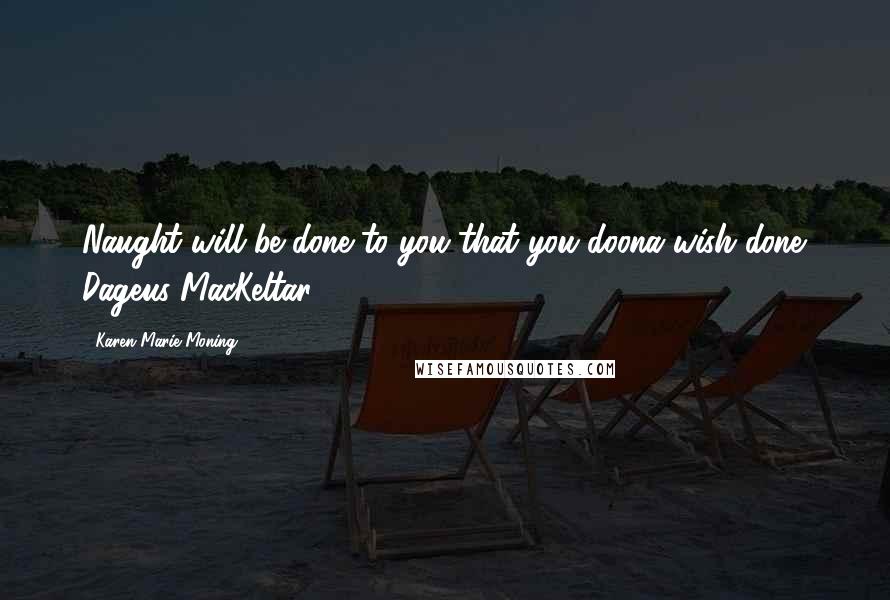 Karen Marie Moning Quotes: Naught will be done to you that you doona wish done. Dageus MacKeltar