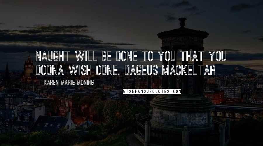 Karen Marie Moning Quotes: Naught will be done to you that you doona wish done. Dageus MacKeltar