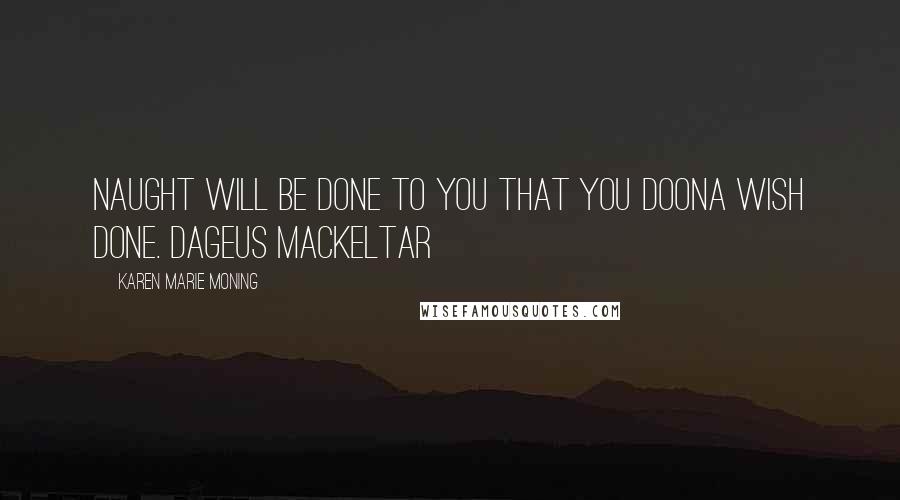 Karen Marie Moning Quotes: Naught will be done to you that you doona wish done. Dageus MacKeltar