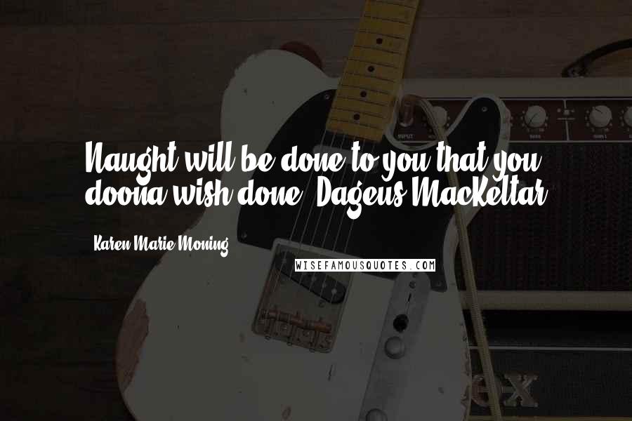 Karen Marie Moning Quotes: Naught will be done to you that you doona wish done. Dageus MacKeltar