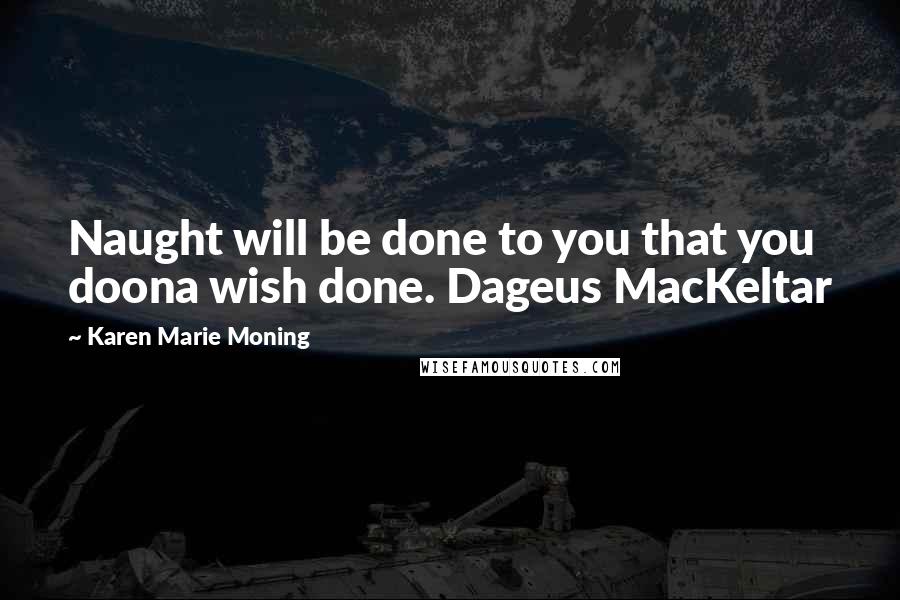 Karen Marie Moning Quotes: Naught will be done to you that you doona wish done. Dageus MacKeltar