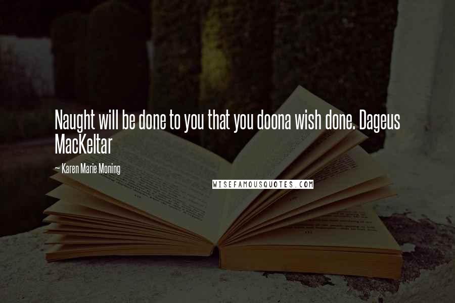 Karen Marie Moning Quotes: Naught will be done to you that you doona wish done. Dageus MacKeltar